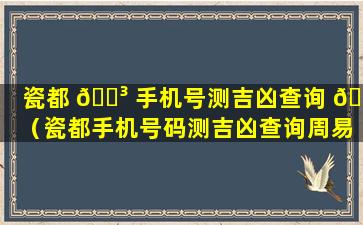 瓷都 🌳 手机号测吉凶查询 🐼 （瓷都手机号码测吉凶查询周易）